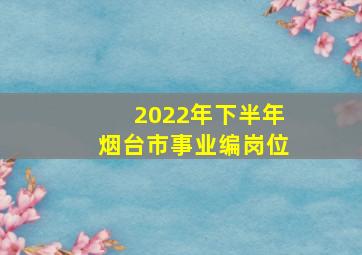 2022年下半年烟台市事业编岗位