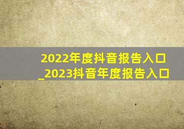 2022年度抖音报告入口_2023抖音年度报告入口