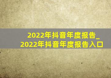 2022年抖音年度报告_2022年抖音年度报告入口