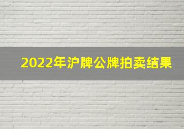 2022年沪牌公牌拍卖结果