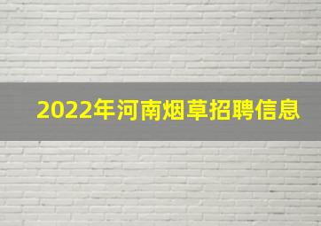 2022年河南烟草招聘信息