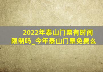 2022年泰山门票有时间限制吗_今年泰山门票免费么