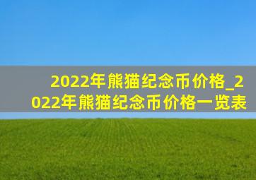 2022年熊猫纪念币价格_2022年熊猫纪念币价格一览表