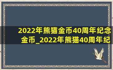 2022年熊猫金币40周年纪念金币_2022年熊猫40周年纪念金币多少钱