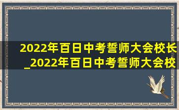 2022年百日中考誓师大会校长_2022年百日中考誓师大会校长发言