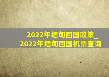 2022年缅甸回国政策_2022年缅甸回国机票查询