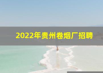 2022年贵州卷烟厂招聘