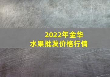 2022年金华水果批发价格行情