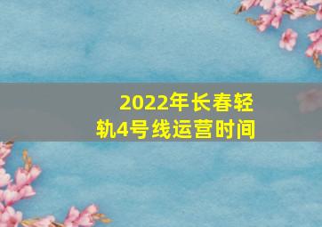 2022年长春轻轨4号线运营时间