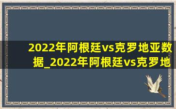 2022年阿根廷vs克罗地亚数据_2022年阿根廷vs克罗地亚