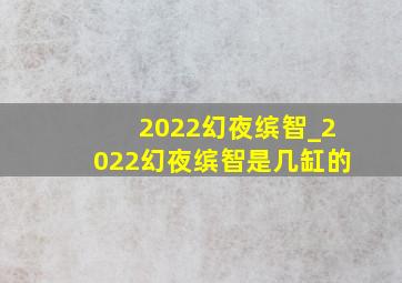 2022幻夜缤智_2022幻夜缤智是几缸的