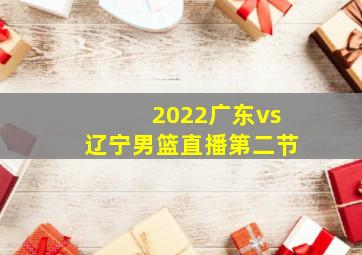 2022广东vs辽宁男篮直播第二节