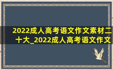 2022成人高考语文作文素材二十大_2022成人高考语文作文素材