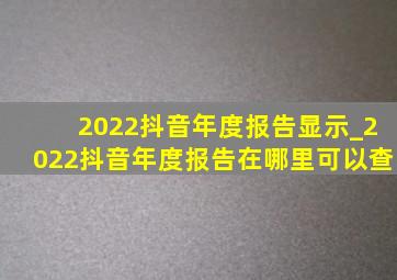 2022抖音年度报告显示_2022抖音年度报告在哪里可以查