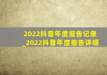 2022抖音年度报告记录_2022抖音年度报告详细