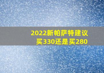 2022新帕萨特建议买330还是买280