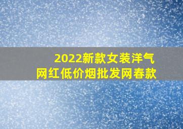 2022新款女装洋气网红(低价烟批发网)春款