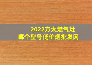 2022方太燃气灶哪个型号(低价烟批发网)