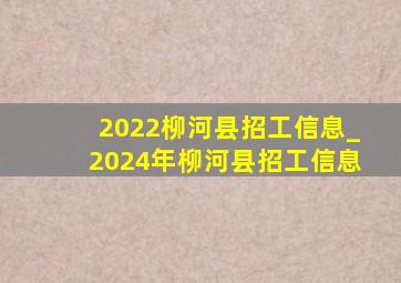 2022柳河县招工信息_2024年柳河县招工信息