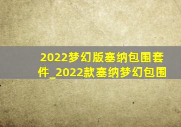 2022梦幻版塞纳包围套件_2022款塞纳梦幻包围