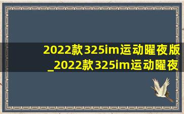 2022款325im运动曜夜版_2022款325im运动曜夜版落地价多少