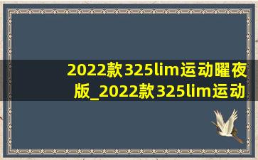 2022款325lim运动曜夜版_2022款325lim运动曜夜版落地价