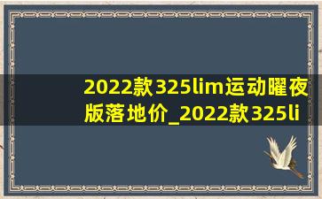 2022款325lim运动曜夜版落地价_2022款325lim运动曜夜版落地