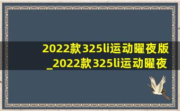 2022款325li运动曜夜版_2022款325li运动曜夜版落地价