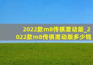 2022款m8传祺混动版_2022款m8传祺混动版多少钱