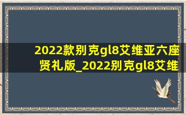 2022款别克gl8艾维亚六座贤礼版_2022别克gl8艾维亚6座贤礼版二手车