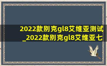 2022款别克gl8艾维亚测试_2022款别克gl8艾维亚七座版评测