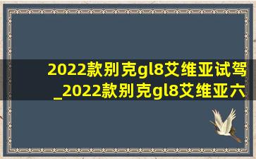 2022款别克gl8艾维亚试驾_2022款别克gl8艾维亚六座多少钱