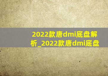 2022款唐dmi底盘解析_2022款唐dmi底盘