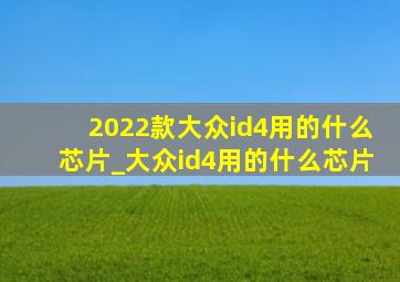 2022款大众id4用的什么芯片_大众id4用的什么芯片