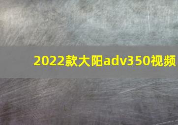 2022款大阳adv350视频