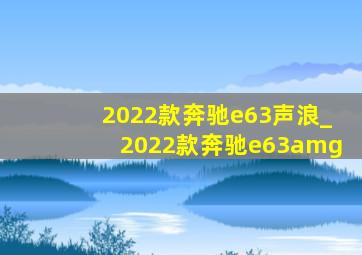 2022款奔驰e63声浪_2022款奔驰e63amg