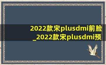 2022款宋plusdmi前脸_2022款宋plusdmi预售价