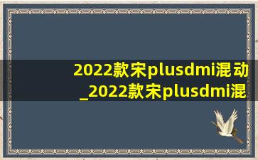 2022款宋plusdmi混动_2022款宋plusdmi混动版配置表