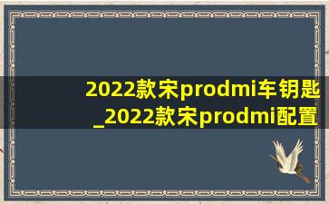 2022款宋prodmi车钥匙_2022款宋prodmi配置