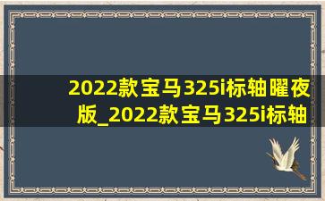 2022款宝马325i标轴曜夜版_2022款宝马325i标轴运动版