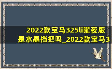 2022款宝马325li曜夜版是水晶挡把吗_2022款宝马325li曜夜版