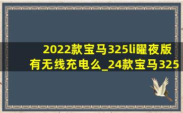 2022款宝马325li曜夜版有无线充电么_24款宝马325li曜夜有无线充电吗