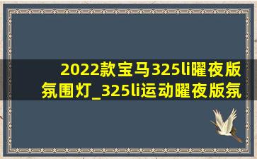 2022款宝马325li曜夜版氛围灯_325li运动曜夜版氛围灯怎么开