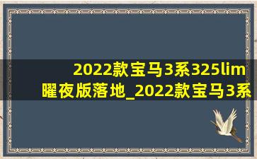 2022款宝马3系325lim曜夜版落地_2022款宝马3系325lim曜夜版落地价