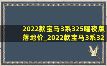 2022款宝马3系325曜夜版落地价_2022款宝马3系325lim曜夜版落地