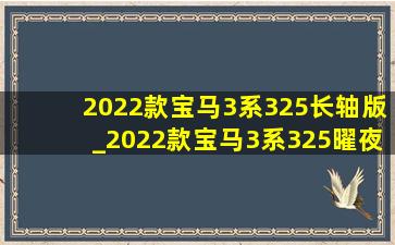 2022款宝马3系325长轴版_2022款宝马3系325曜夜版