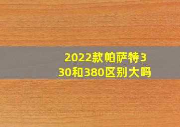 2022款帕萨特330和380区别大吗