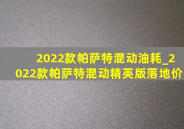 2022款帕萨特混动油耗_2022款帕萨特混动精英版落地价