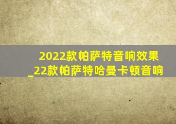 2022款帕萨特音响效果_22款帕萨特哈曼卡顿音响