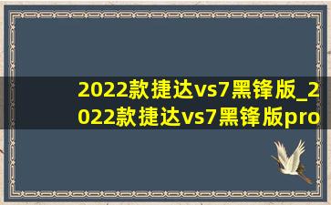 2022款捷达vs7黑锋版_2022款捷达vs7黑锋版pro